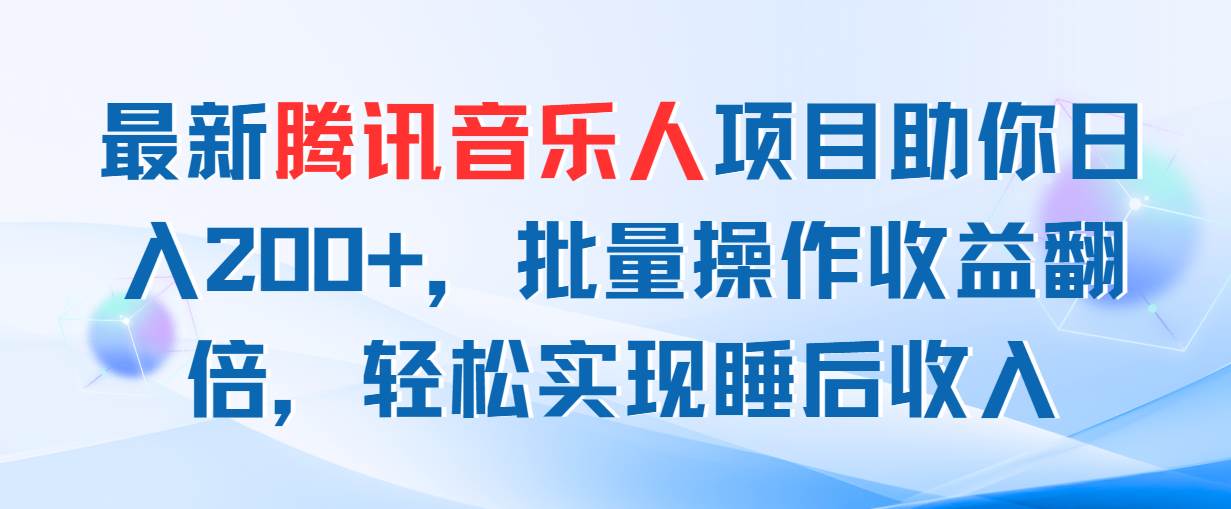 最新腾讯音乐人项目助你日入200+,批量操作收益翻倍,轻松实现睡后收入-翌晨科技网