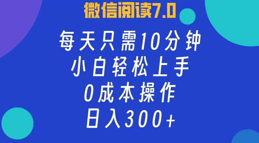 微信阅读7.0，每日10分钟，日收入300+，0成本小白轻松上手-翌晨科技网
