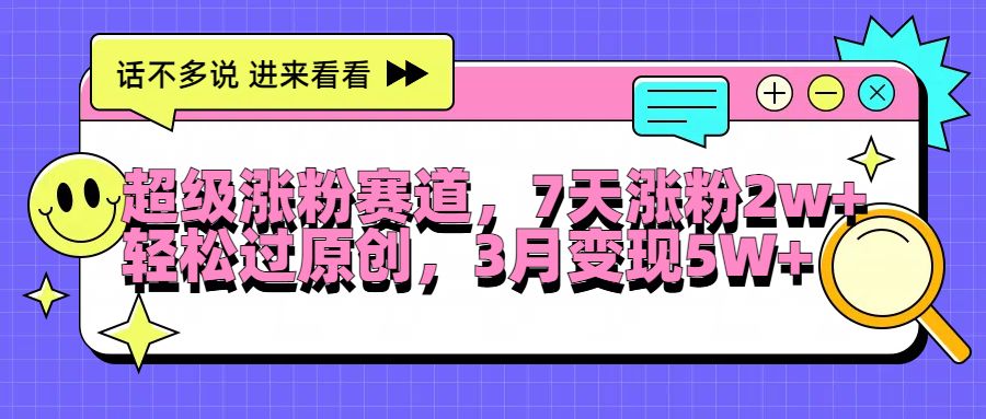 超级涨粉赛道，每天半小时，7天涨粉2W+，轻松过原创，3月变现5W+-翌晨科技网