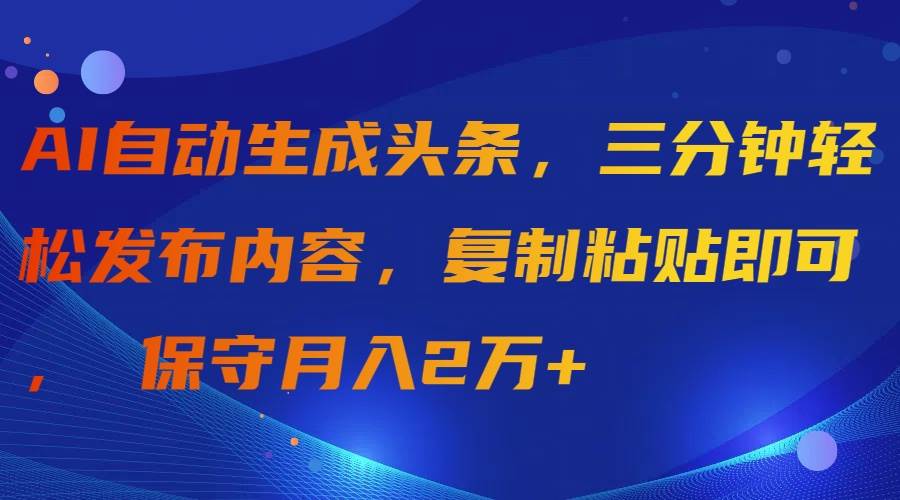 AI自动生成头条，三分钟轻松发布内容，复制粘贴即可， 保守月入2万+-翌晨科技网