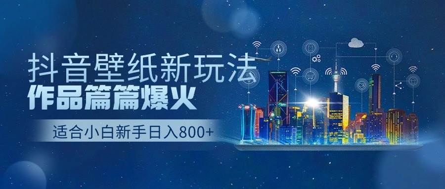 抖音壁纸号新玩法,作品篇篇爆火,日收益500+-翌晨科技网