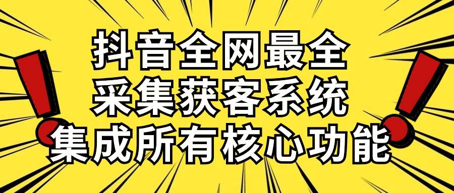 抖音全网最全采集获客系统，集成所有核心功能，日引500+-翌晨科技网