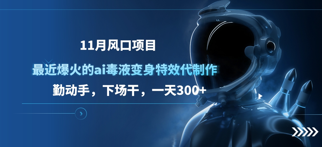11月风口项目，最近爆火的ai毒液变身特效代制作，勤动手，下场干，一天300+-翌晨科技网