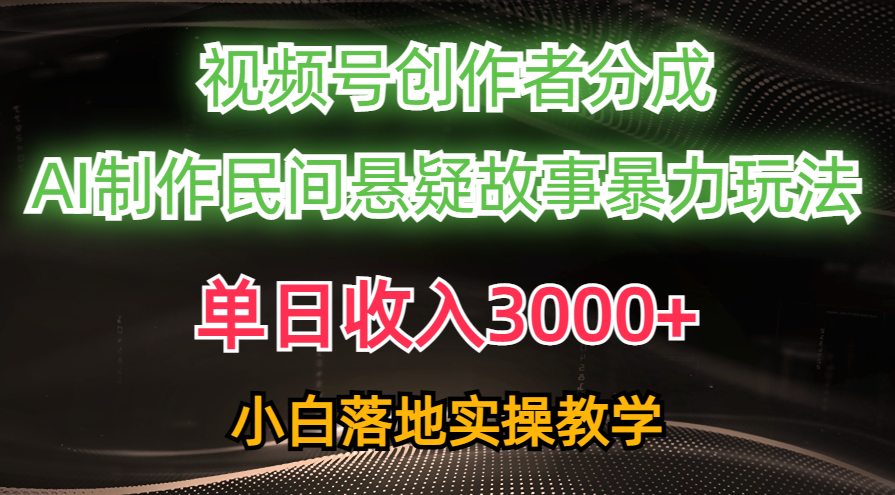 单日收入3000+，视频号创作者分成，AI创作民间悬疑故事，条条爆流量，小白也能轻松上手-翌晨科技网