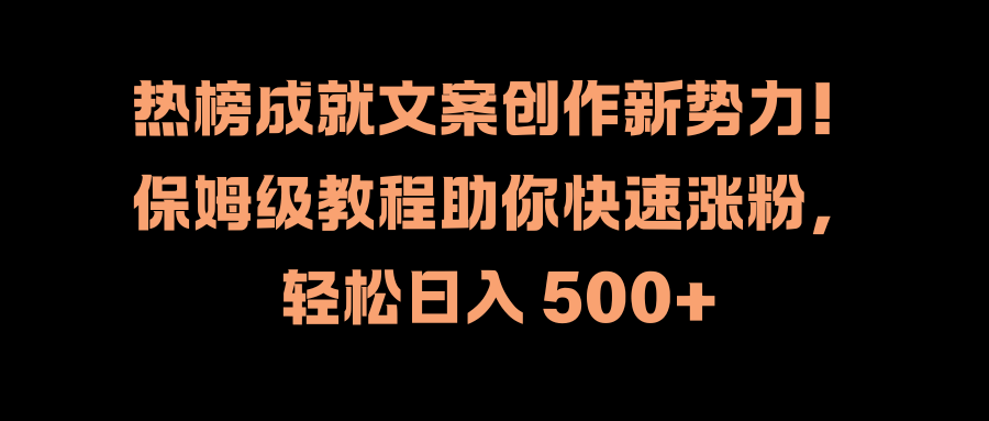 热榜成就文案创作新势力！保姆级教程助你快速涨粉，轻松日入 500+-翌晨科技网