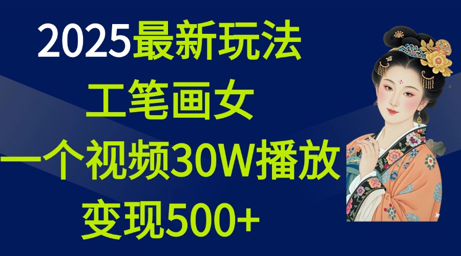 2025最新玩法，工笔画美女，一个视频30万播放变现500+-翌晨科技网