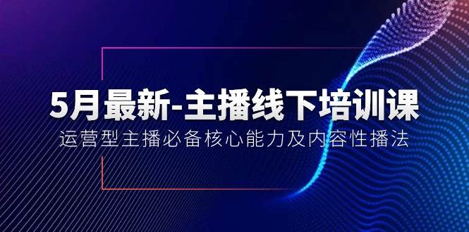 5月最新-主播线下培训课【40期】：运营型主播必备核心能力及内容性播法-翌晨科技网