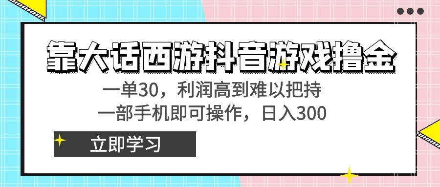 靠大话西游抖音游戏撸金,一单30,利润高到难以把持,一部手机即可操作-翌晨科技网