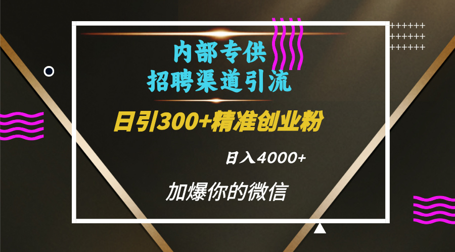 内部招聘引流技术，很实用的引流方法，流量巨大小白轻松上手日引300+精准创业粉，单日可变现4000+-翌晨科技网