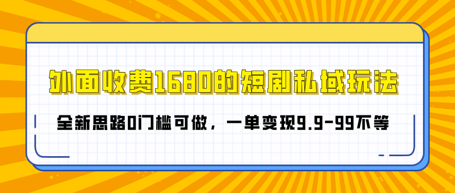 外面收费1680的短剧私域玩法,全新思路0门槛可做,一单变现9.9-99不等-翌晨科技网