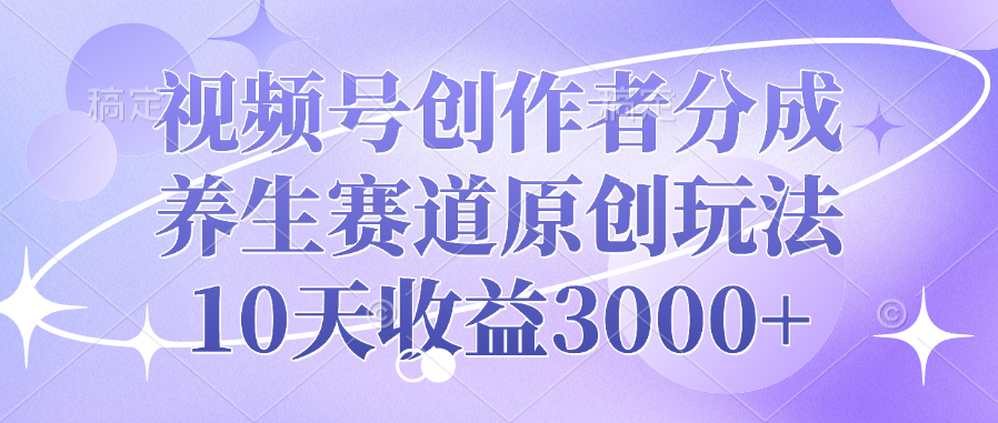 视频号创作者分成,养生赛道原创玩法,10天收益3000+-翌晨科技网