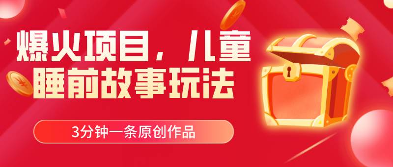 爆火项目，儿童睡筋故事玩法，3分钟一条原创作品-翌晨科技网