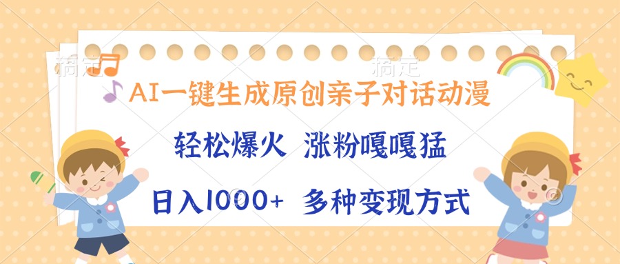 AI一键生成原创亲子对话动漫，单条视频播放破千万 ，日入1000+，多种变现方式-翌晨科技网