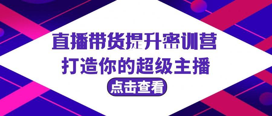 直播带货提升特训营，打造你的超级主播（3节直播课+配套资料）-翌晨科技网