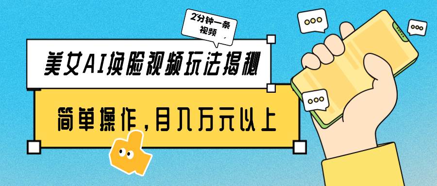 美女AI换脸视频玩法揭秘：2分钟制作一条，简单操作月入万元以上！-翌晨科技网