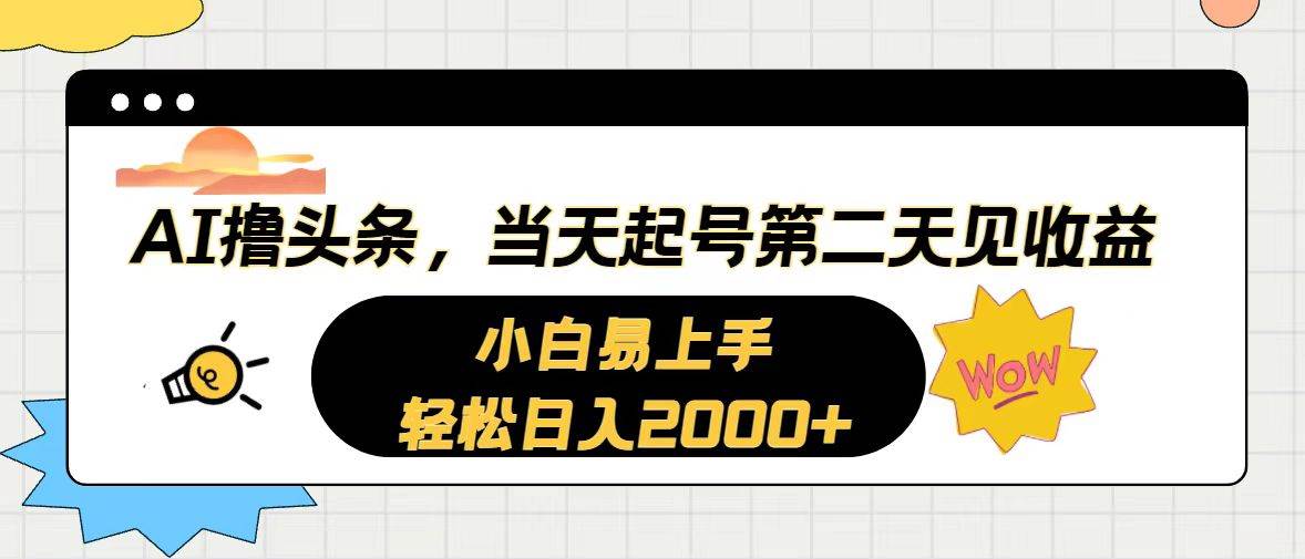 AI撸头条，当天起号，第二天见收益。轻松日入2000+-翌晨科技网