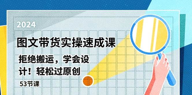 最新图文带货实操速成课，拒绝搬运，学会设计！轻松过原创  (53节课)-翌晨科技网