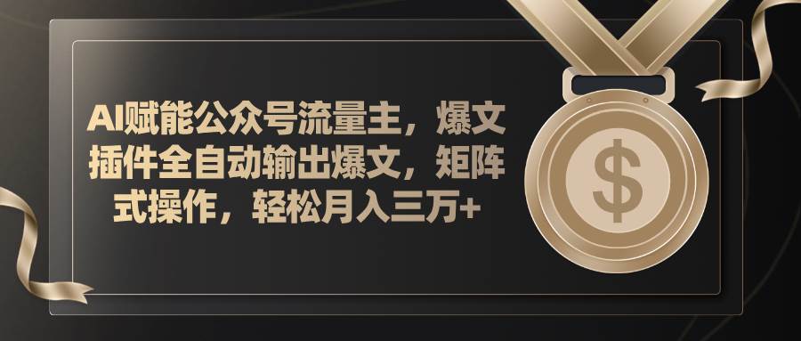 AI赋能公众号流量主，插件输出爆文，矩阵式操作，轻松月入三万+-翌晨科技网