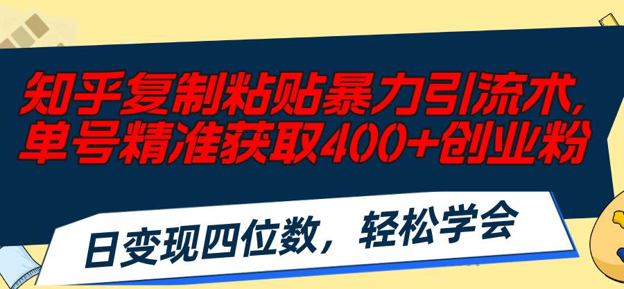 知乎复制粘贴暴力引流术，单号精准获取400+创业粉，日变现四位数，轻松...-翌晨科技网