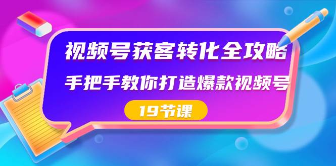 视频号-获客转化全攻略，手把手教你打造爆款视频号（19节课）-翌晨科技网