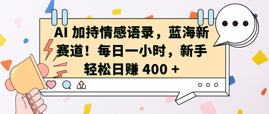 AI加持情感语录,蓝海新赛道!每日一小时,新手轻松日赚 400 +-翌晨科技网