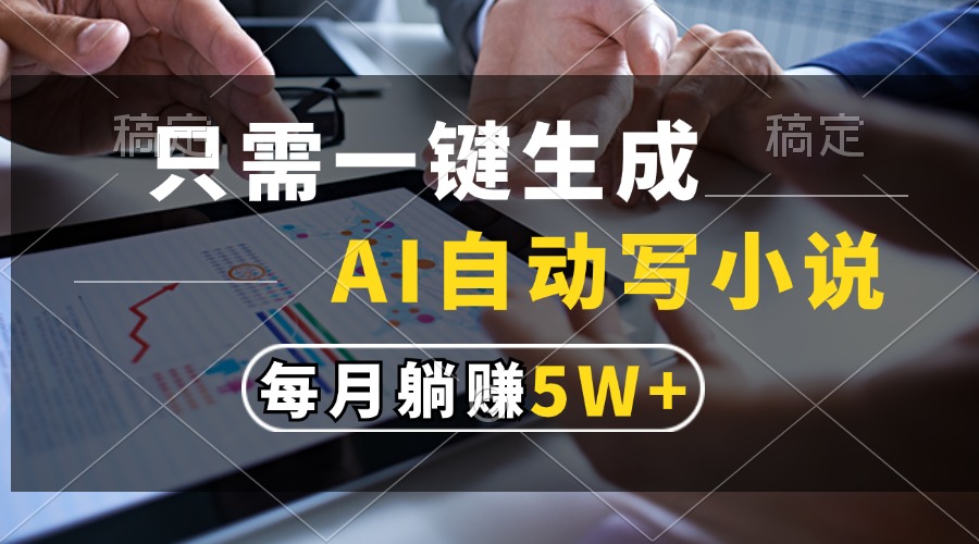 只需一键生成，AI自动写小说，每月躺赚5w+-翌晨科技网