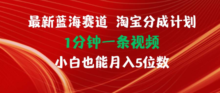 最新蓝海项目淘宝分成计划1分钟1条视频小白也能月入五位数-翌晨科技网