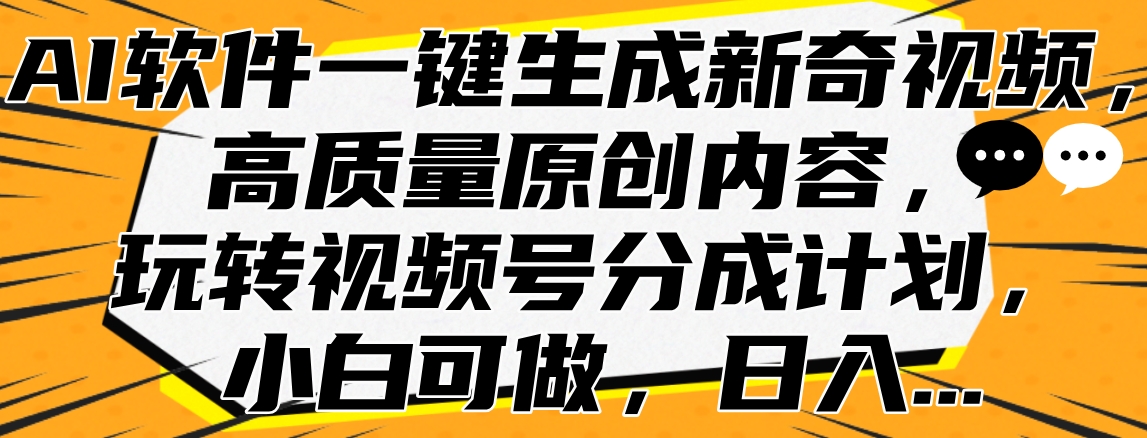 AI软件一键生成新奇视频，高质量原创内容，玩转视频号分成计划，小白可做，日入...-翌晨科技网