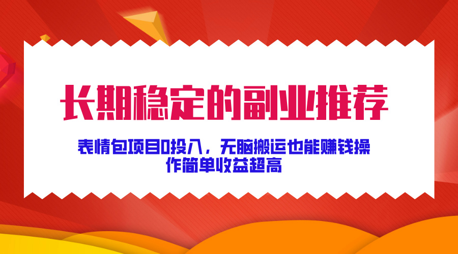 长期稳定的副业推荐！表情包项目0投入，无脑搬运也能赚钱，操作简单收益超高-翌晨科技网