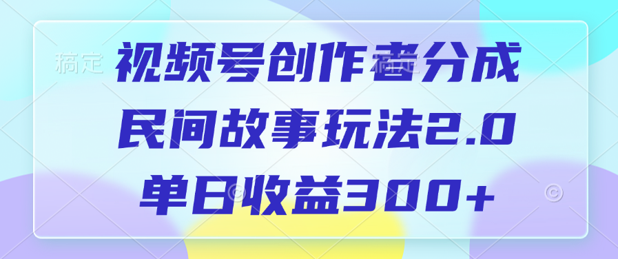 视频号创作者分成，民间故事玩法2.0，单日收益300+-翌晨科技网