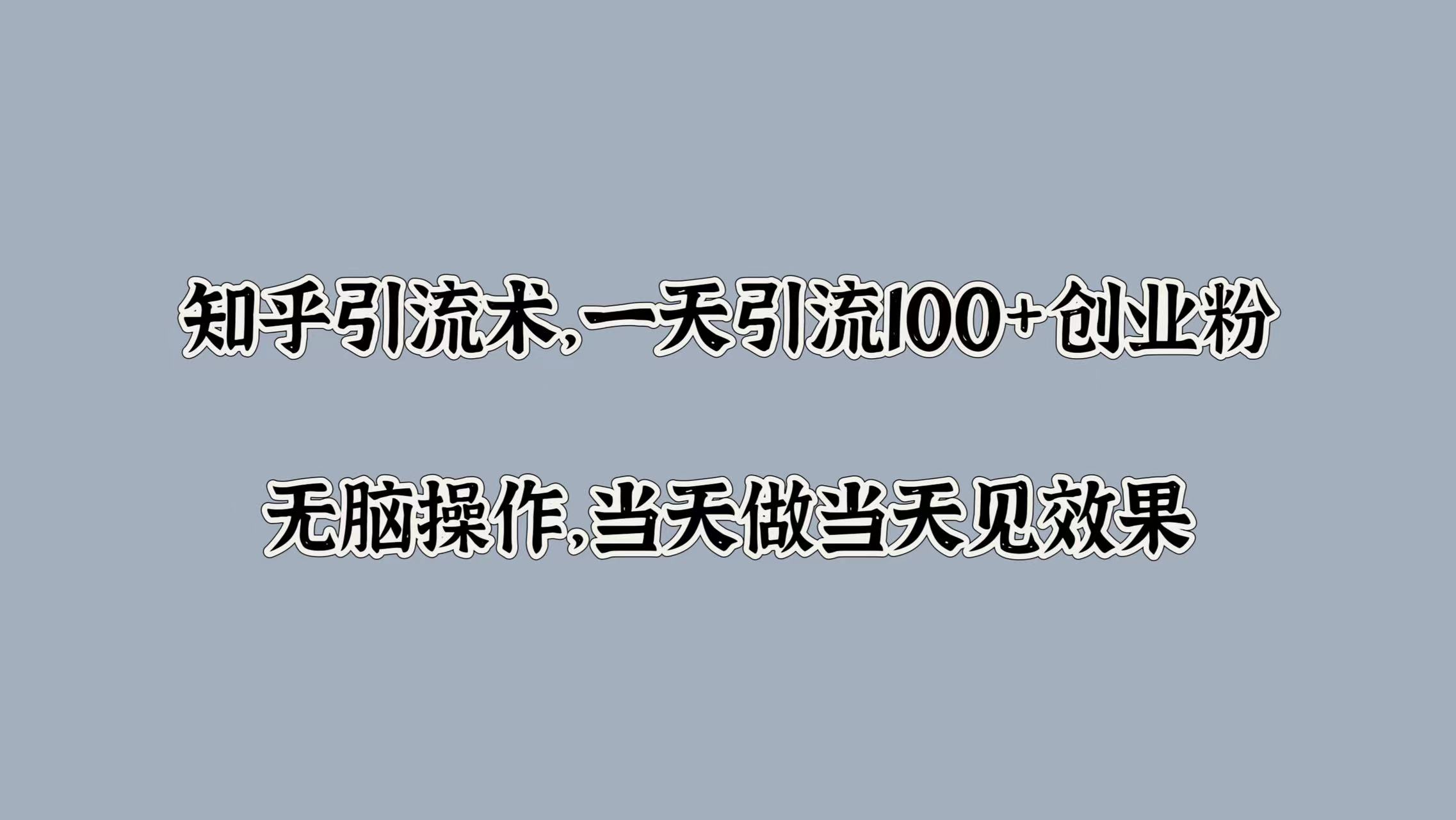 知乎引流术，一天引流100+创业粉，无脑操作，当天做当天见效果-翌晨科技网