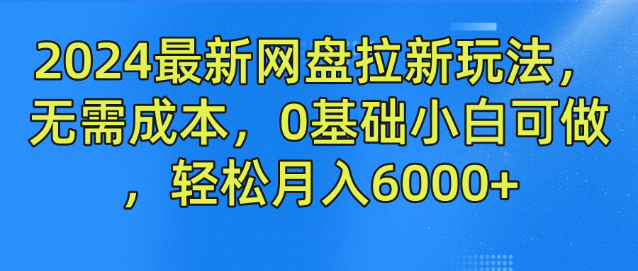 2024最新网盘拉新玩法，无需成本，0基础小白可做，轻松月入6000+-翌晨科技网