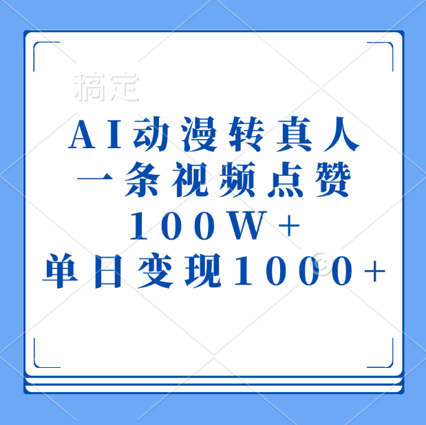 AI动漫转真人,一条视频点赞100W+,单日变现1000+-翌晨科技网
