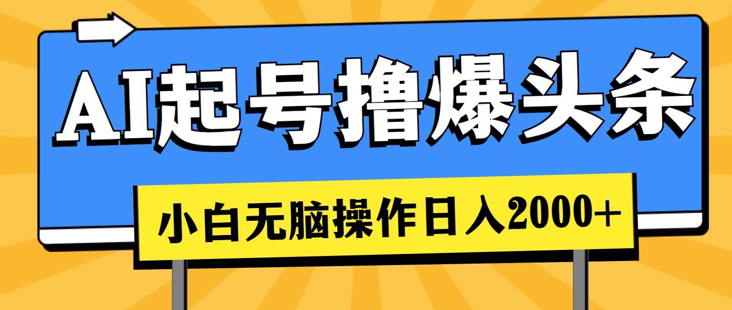 AI起号撸爆头条,小白也能操作,日入2000+-翌晨科技网