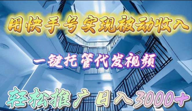 用快手号实现被动收入，一键托管代发视频，轻松推广日入3000+-翌晨科技网
