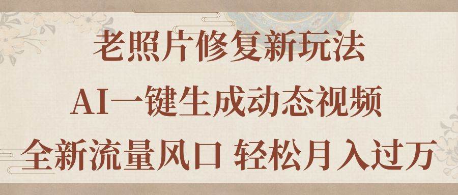 老照片修复新玩法，老照片AI一键生成动态视频 全新流量风口 轻松月入过万-翌晨科技网