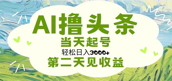 AI撸头条，轻松日入3000+无脑操作，当天起号，第二天见收益-翌晨科技网