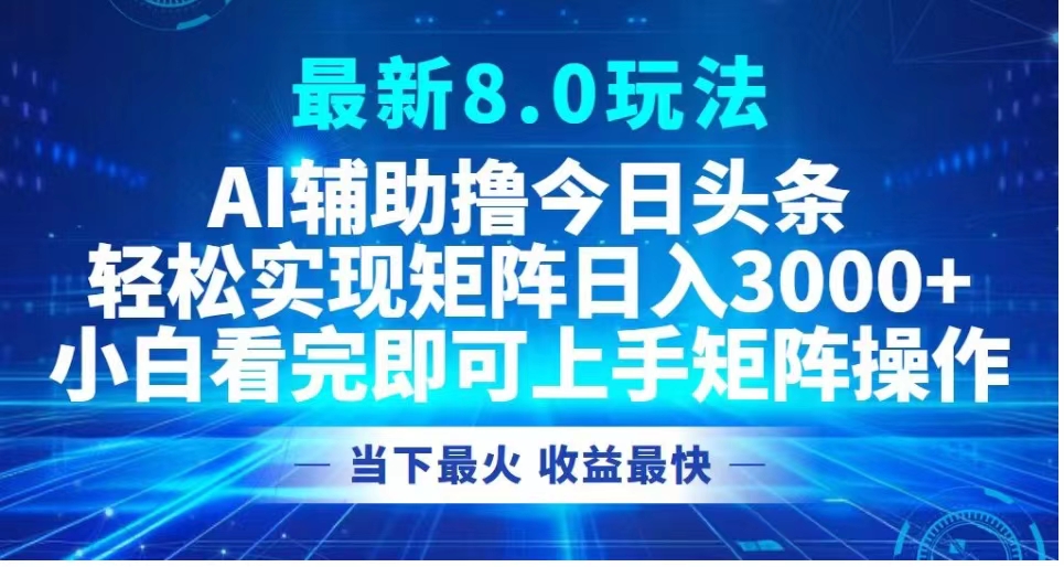 最新8.0玩法 AI辅助撸今日头条轻松实现矩阵日入3000+小白看完即可上手矩阵操作当下最火 收益最快-翌晨科技网