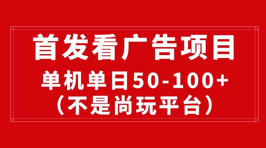 最新看广告平台(不是尚玩),单机一天稳定收益50-100+-翌晨科技网