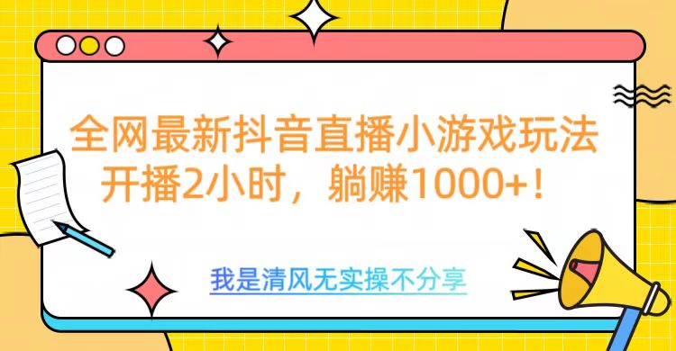 全网最新抖音直播小游戏玩法,开播2小时,躺赚1000+-翌晨科技网