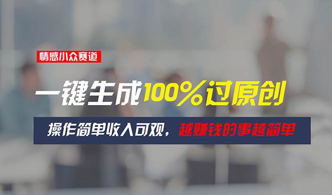 情感小众赛道，一键生成100%过原创，操作简单收入可观，越赚钱的事越简单-翌晨科技网