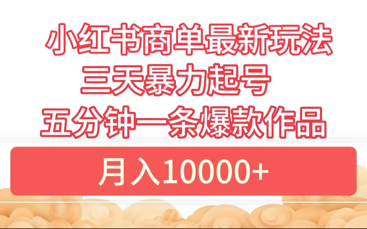 小红书商单最新玩法 3天暴力起号 5分钟一条爆款作品 月入10000+-翌晨科技网