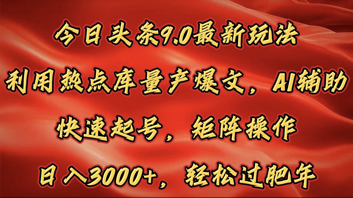 今日头条9.0最新玩法,利用热点库量产爆文,AI辅助,快速起号,矩阵操作,日入3000+,轻松过肥年-翌晨科技网