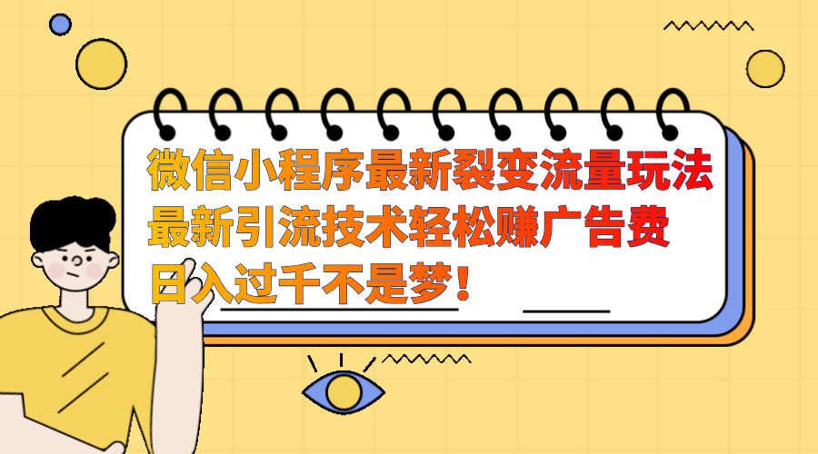 微信小程序最新裂变流量玩法，最新引流技术收益高轻松赚广告费，日入过千-翌晨科技网