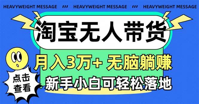 淘宝无人带货3.0高收益玩法，月入3万+，无脑躺赚，新手小白可落地实操-翌晨科技网