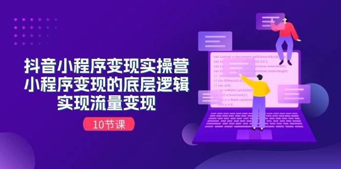抖音小程序变现实操营,小程序变现的底层逻辑,实现流量变现(10节课)-翌晨科技网