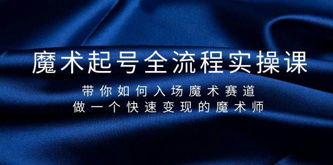 魔术起号全流程实操课，带你如何入场魔术赛道，做一个快速变现的魔术师-翌晨科技网