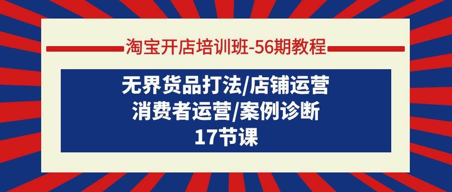 淘宝开店培训班-56期教程：无界货品打法/店铺运营/消费者运营/案例诊断-翌晨科技网