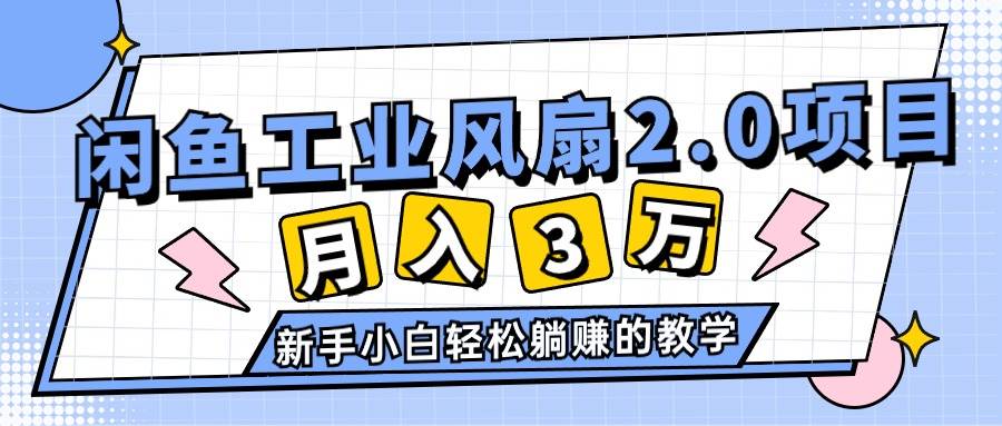 2024年6月最新闲鱼工业风扇2.0项目，轻松月入3W+，新手小白躺赚的教学-翌晨科技网