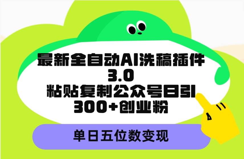 最新全自动AI洗稿插件3.0，粘贴复制公众号日引300+创业粉，单日五位数变现-翌晨科技网